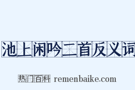 池上闲吟二首反义词是什么意思的图片